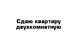 Сдаю квартиру двухкомнатную